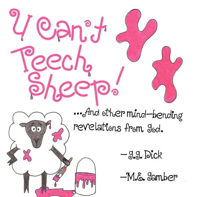 U Cant Teech Sheep!: And other mind-bending revelations from God