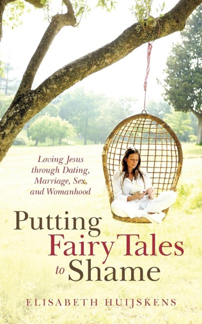 Putting Fairy Tales to Shame Loving Jesus Through Dating, Marriage, Sex, and Womanhood