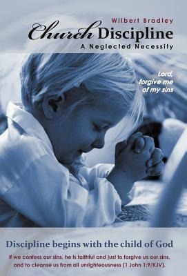 Church Discipline - A Neglected Necessity: A Brief Synopsis of Church Discipline and Its Need in the Contemporary Church