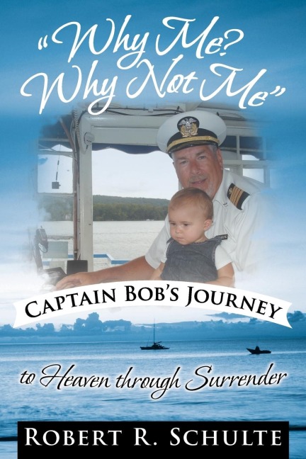 Why Me? Why Not Me Captain Bobs Journey to Heaven Through Surrender.