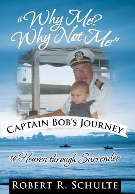 Why Me? Why Not Me Captain Bobs Journey to Heaven Through Surrender.