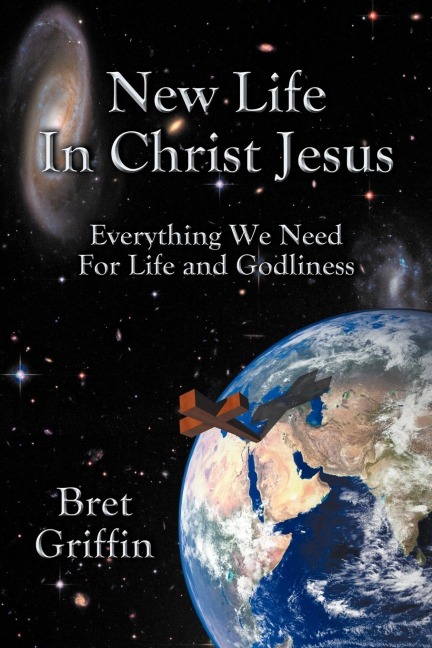 New Life in Christ Jesus: Everything We Need for Life and Godliness