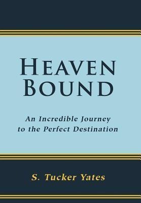 Heaven Bound: An Incredible Journey to the Perfect Destination.