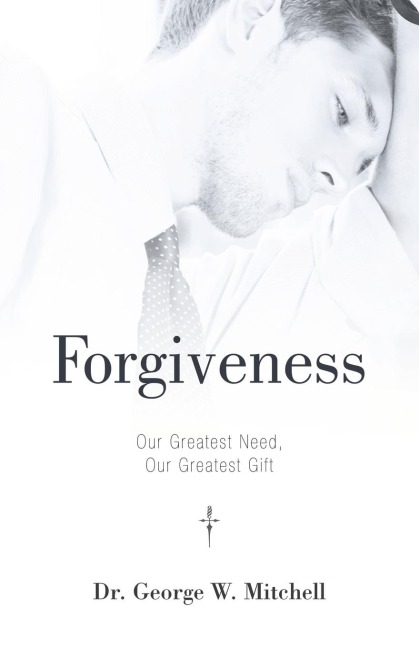 Forgiveness: Our Greatest Need, Our Greatest Gift