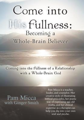 Come Into His Fullness: Becoming a Whole-Brain Believer: Coming Into the Fullness of a Relationship with a Whole-Brain God