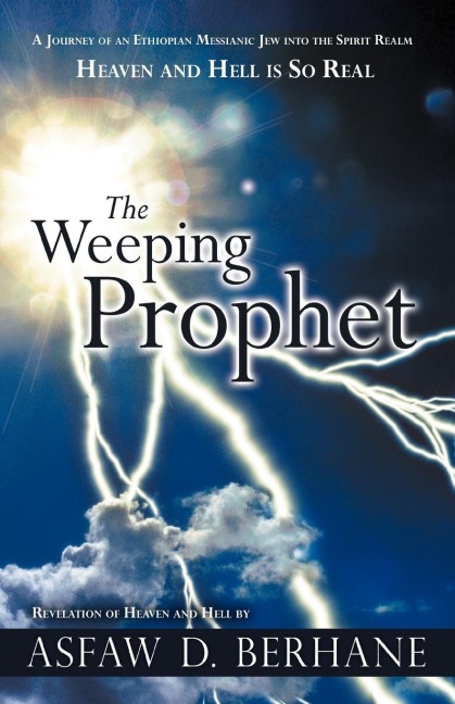 The Weeping Prophet: A Journey of an Ethiopian Messianic Jew Into the Spirit Realm Heaven and Hell Is So Real Revelation of Heaven and Hell