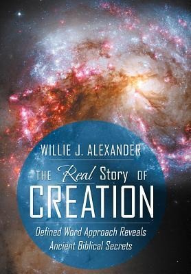 The Real Story of Creation: Defined Word Approach Reveals Ancient Biblical Secrets
