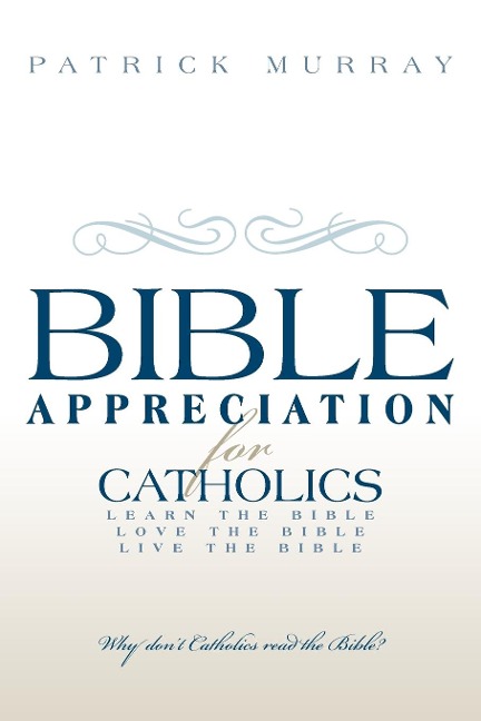 Bible Appreciation for Catholics: Learn the Bible. Love the Bible. Live the Bible.