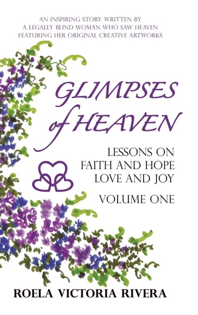 Glimpses of Heaven: Lessons on Faith and Hope, Love and Joy - Volume One: An Inspiring Story Written by a Legally Blind Woman Who Saw Heav