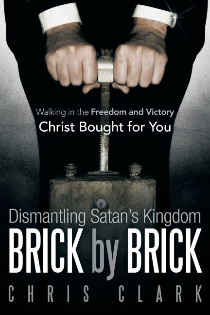 Dismantling Satans Kingdom Brick by Brick: Walking in the Freedom and Victory Christ Bought for You