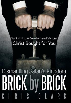 Dismantling Satans Kingdom Brick by Brick: Walking in the Freedom and Victory Christ Bought for You