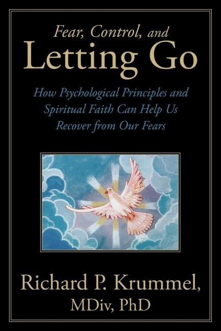 Fear, Control, and Letting Go: How Psychological Principles and Spiritual Faith Can Help Us Recover from Our Fears