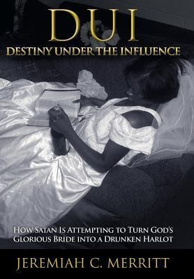DUI-Destiny Under the Influence: How Satan Is Attempting to Turn God's Glorious Bride Into a Drunken Harlot