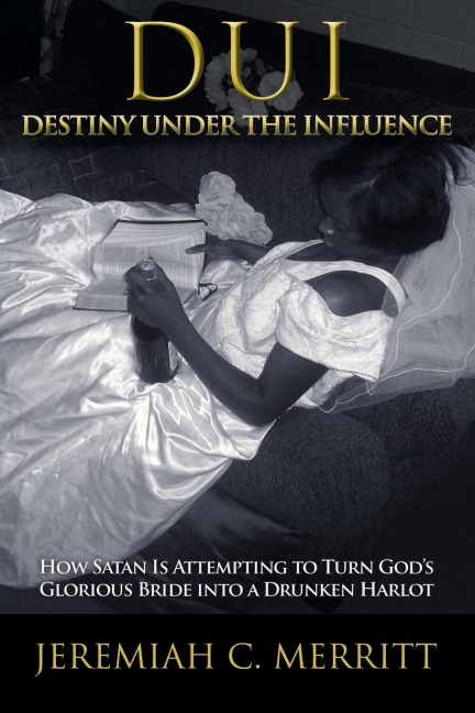 DUI-Destiny Under the Influence: How Satan Is Attempting to Turn Gods Glorious Bride Into a Drunken Harlot