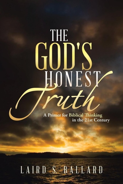 The Gods Honest Truth: A Primer for Biblical Thinking in the 21st Century