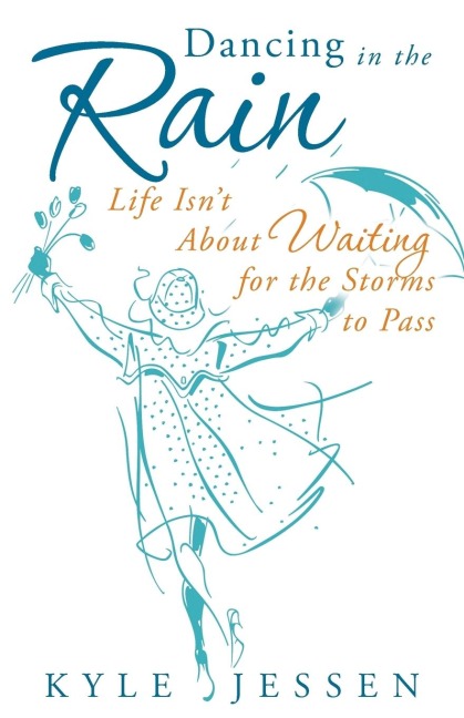 Dancing in the Rain: Life Isnt about Waiting for the Storms to Pass
