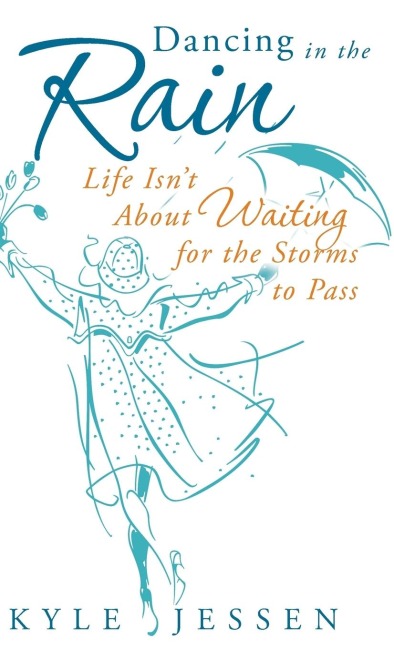 Dancing in the Rain: Life Isnt about Waiting for the Storms to Pass