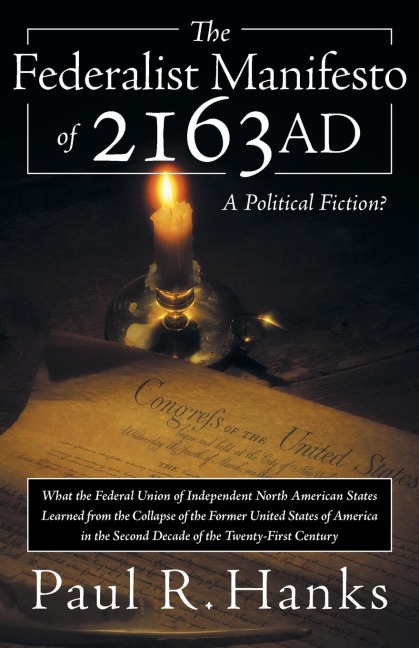 The Federalist Manifesto of 2163 Ad: (What the Federal Union of Independent North American States Learned from the Collapse of the Former United State
