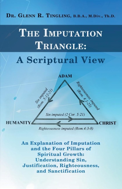 The Imputation Triangle: A Scriptural View: An Explanation of Imputation and the Four Pillars of Spiritual Growth: Understanding Sin, Justifica