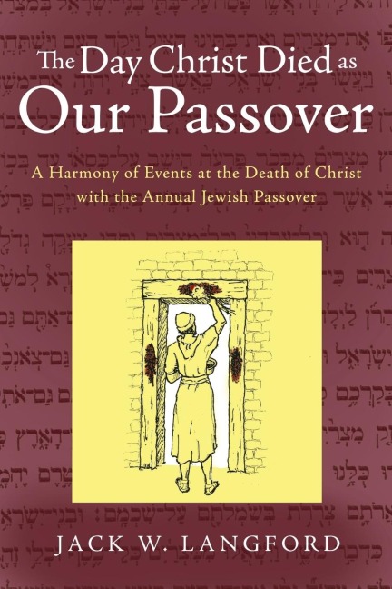 The Day Christ Died as Our Passover: A Harmony of Events at the Death of Christ with the Annual Jewish Passover