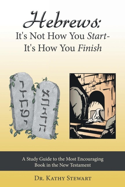 Hebrews: Its Not How You Start--Its How You Finish: A Study Guide to the Most Encouraging Book in the New Testament