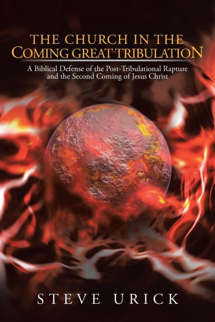 The Church in the Coming Great Tribulation: A Biblical Defense of the Post-Tribulational Rapture and the Second Coming of Jesus Christ
