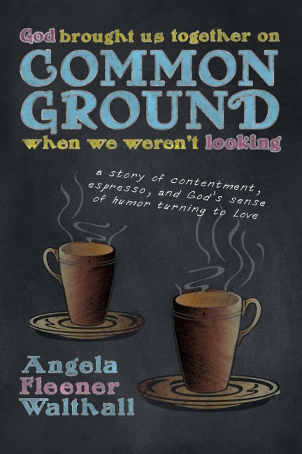 God Brought Us Together on Common Ground When We Werent Looking: A Story of Contentment, Espresso, and Gods Sense of Humor Turning to Love