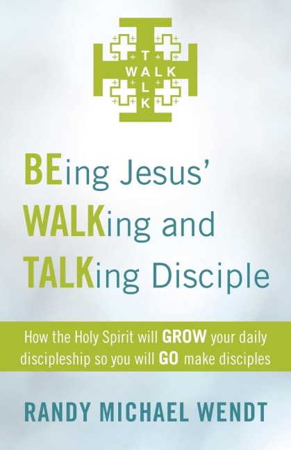 Being Jesus Walking and Talking Disciple: How the Holy Spirit Will Grow Your Daily Discipleship So You Will Go Make Disciples