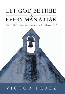 Let God Be True and Every Man a Liar: Are We the Structural Church?