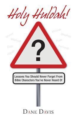 Holy Huldah!: Lessons You Should Never Forget from Bible Characters Youve Never Heard of