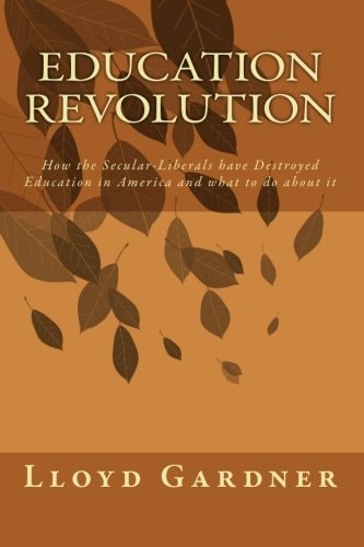 Education Revolution How the Secular-Liberals Have Destroyed Education in America and what to Do about It