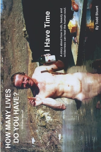 How Many Lives Do You Have? Volume Two Of...I HAVE TIME...a Story about how Truth, Beauty and Wilderness Can Heal the Human Soul.