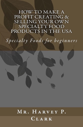 How to Make a Profit Creating and Selling Your Own Specialty Food Products in the USA Specialty Foods for Beginners