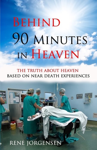 Behind 90 Minutes in Heaven The Truth about Heaven Based on Near Death Experiences