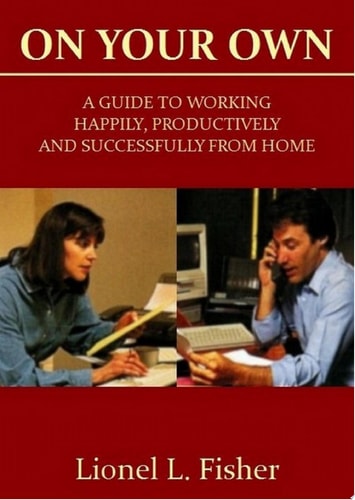 On Your Own A Guide to Working Happily, Productively and Successfully from Home