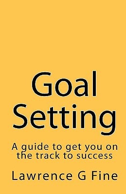 Goal Setting A Guide to Get You on the Track to Success