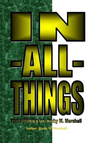 In-All-Things TESTIMONIES Of; Ricky M. Marshall