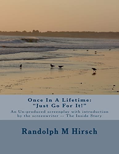 Once In A Lifetime "Just Go For It!" An Un-produced Screenplay with Introduction by the Screenwriter -- The Inside Story