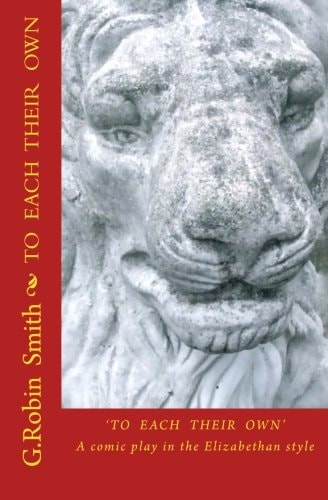 To Each Their Own An Elizabethan Comedy for the 2nd Elizabethan Age, Set on the 1st Elizabeth's Stage