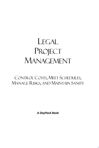 Legal Project Management Control Costs, Meet Schedules, Manage Risks, and Maintain Sanity