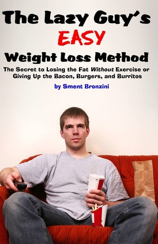 The Lazy Guy's Easy Weight Loss Method The Secret to Losing the Fat Without Exercise Or Giving Up the Bacon, Burgers, and Burritos