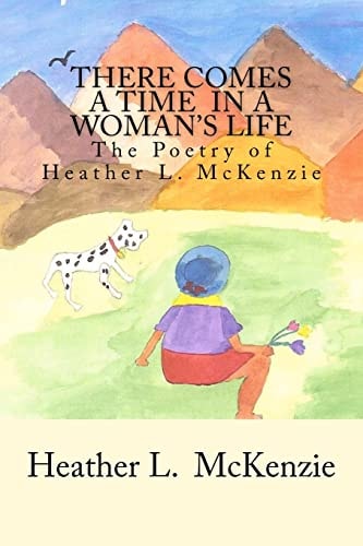 There Comes A Time In A Woman's Life The Poetry of Heather L. McKenzie