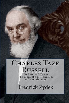 Charles Taze Russell: His Life and Times The Man, the Millennium and the Message