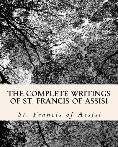 The Complete Writings of St. Francis of Assisi With Biography