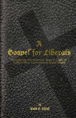 A Gospel for Liberals Considering the Historical Jesus in Light of Today's Most Controversial Social Issues