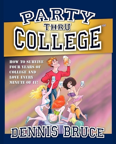 Party Thru College How to Survive Four Years of College and Love Every Minute of It