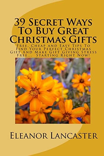 39 Secret Ways To Buy Great Christmas Gifts Free, Cheap and Easy Tips To Find Your Perfect Christmas Gift And Make Gift Giving Stress Free... Starting Right Now!