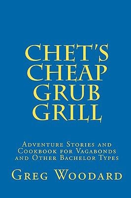Chet's Cheap Grub Grill Adventure Stories and Cookbook for Vagabonds and Other Bachelor Types