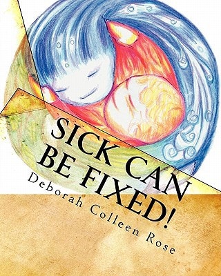 Sick Can Be Fixed! Practical Information for the Parents of Children with Mental Illness From Another Parent