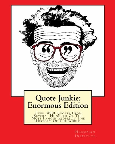 Quote Junkie Enormous Edition: Over 3000 Quotes From Several Hundred Of The Most Famous People In The History Of The World